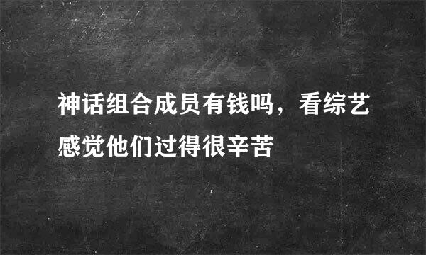 神话组合成员有钱吗，看综艺感觉他们过得很辛苦