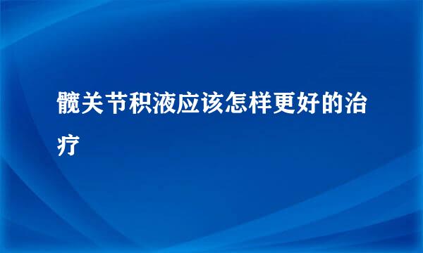 髋关节积液应该怎样更好的治疗