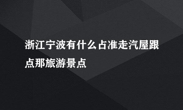 浙江宁波有什么占准走汽屋跟点那旅游景点