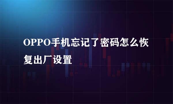 OPPO手机忘记了密码怎么恢复出厂设置