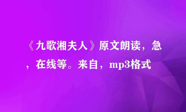 《九歌湘夫人》原文朗读，急，在线等。来自，mp3格式