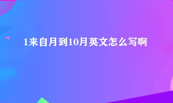 1来自月到10月英文怎么写啊