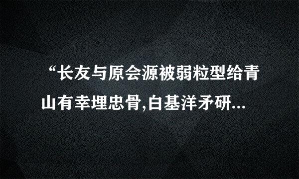 “长友与原会源被弱粒型给青山有幸埋忠骨,白基洋矛研形认铁无辜铸佞臣”的意思是什么？来历呢？