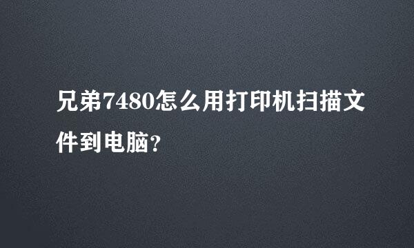 兄弟7480怎么用打印机扫描文件到电脑？