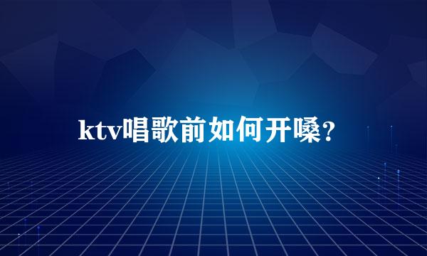 ktv唱歌前如何开嗓？