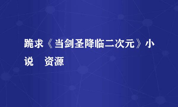 跪求《当剑圣降临二次元》小说 资源