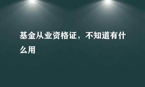 基金从业资格证，不知道有什么用