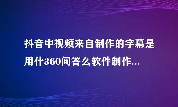 抖音中视频来自制作的字幕是用什360问答么软件制作的？？如图逐湖