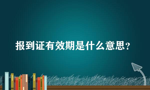 报到证有效期是什么意思？