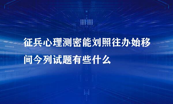 征兵心理测密能刘照往办始移间今列试题有些什么