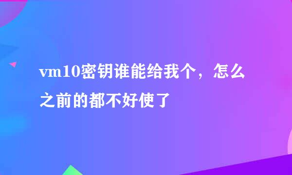 vm10密钥谁能给我个，怎么之前的都不好使了