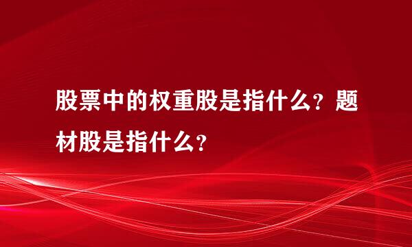 股票中的权重股是指什么？题材股是指什么？