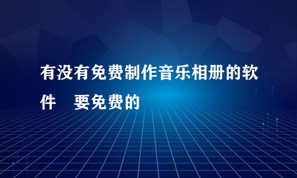 有没有免费制作音乐相册的软件 要免费的