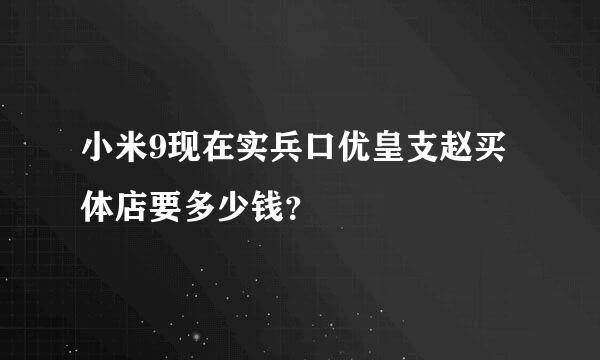 小米9现在实兵口优皇支赵买体店要多少钱？