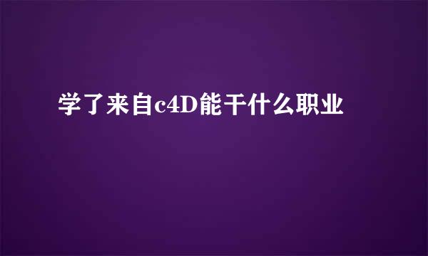 学了来自c4D能干什么职业