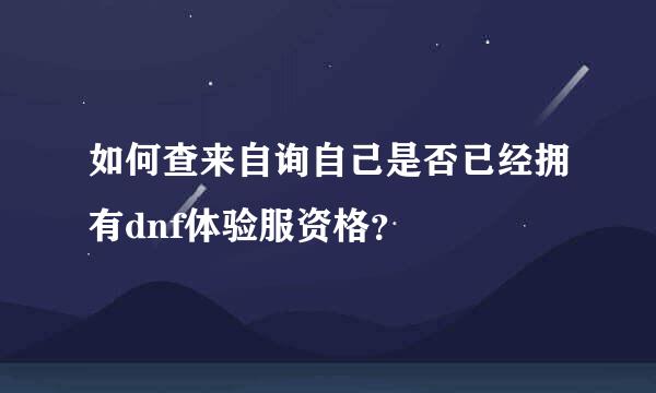 如何查来自询自己是否已经拥有dnf体验服资格？