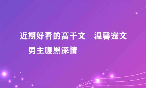 近期好看的高干文 温馨宠文 男主腹黑深情