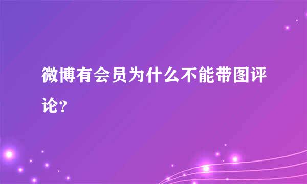 微博有会员为什么不能带图评论？