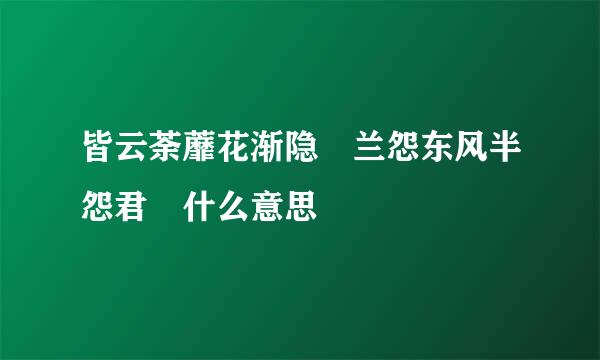 皆云荼蘼花渐隐 兰怨东风半怨君 什么意思