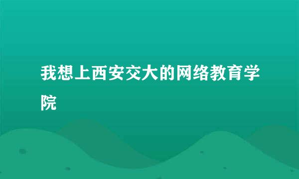 我想上西安交大的网络教育学院