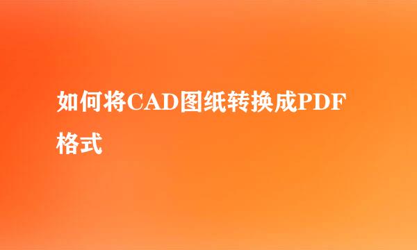 如何将CAD图纸转换成PDF格式