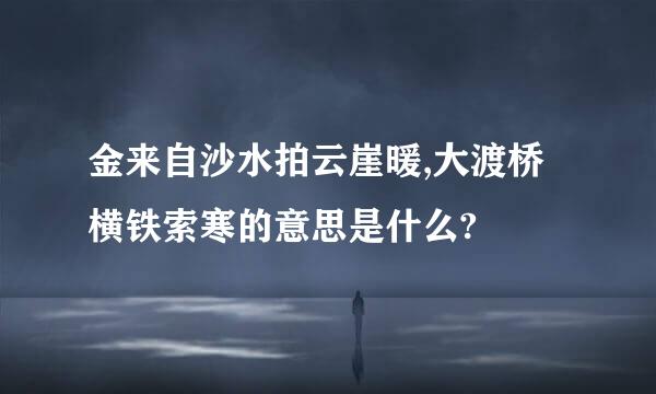 金来自沙水拍云崖暖,大渡桥横铁索寒的意思是什么?