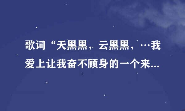 歌词“天黑黑，云黑黑，…我爱上让我奋不顾身的一个来自人…”是哪首歌？歌的全部完整歌词？