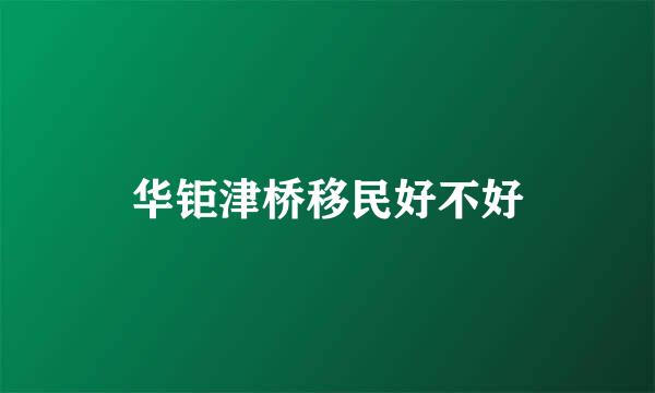 华钜津桥移民好不好