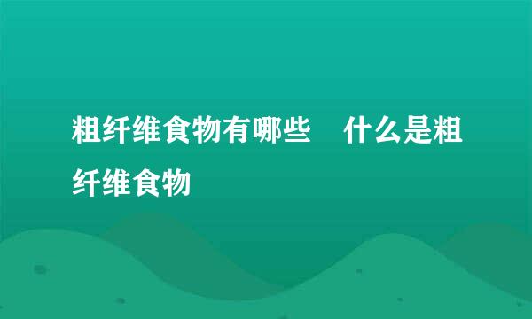 粗纤维食物有哪些 什么是粗纤维食物