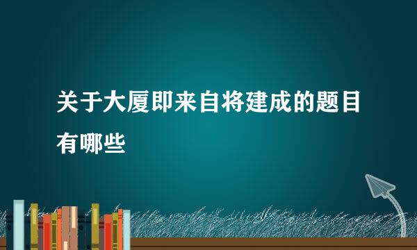 关于大厦即来自将建成的题目有哪些