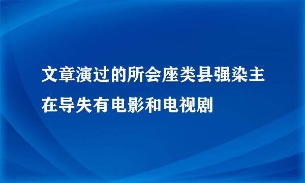 文章演过的所会座类县强染主在导失有电影和电视剧