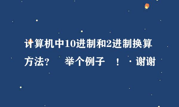 计算机中10进制和2进制换算方法？ 举个例子 ！·谢谢