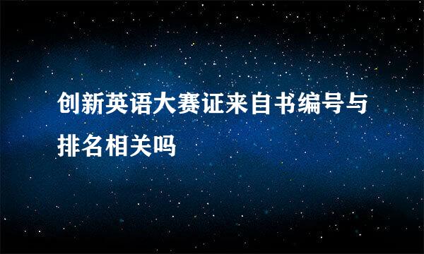 创新英语大赛证来自书编号与排名相关吗