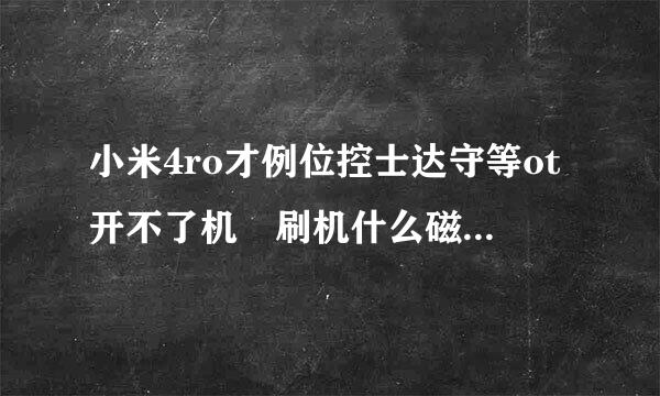 小米4ro才例位控士达守等ot开不了机 刷机什么磁盘刷不进去