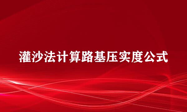 灌沙法计算路基压实度公式