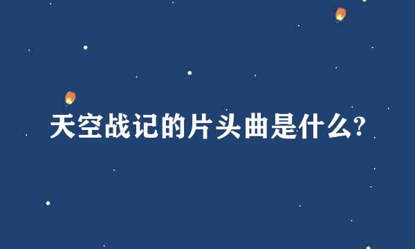 天空战记的片头曲是什么?