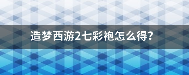 造梦西游2七彩袍怎么得？