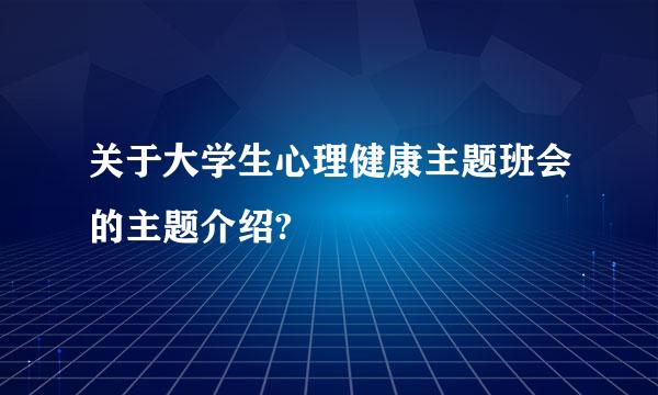 关于大学生心理健康主题班会的主题介绍?