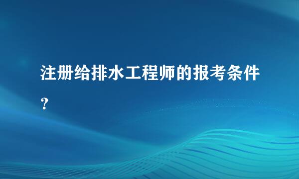 注册给排水工程师的报考条件？