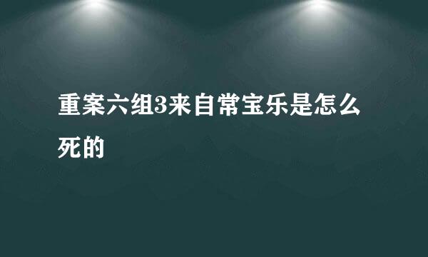 重案六组3来自常宝乐是怎么死的