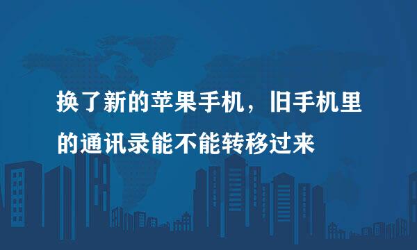 换了新的苹果手机，旧手机里的通讯录能不能转移过来