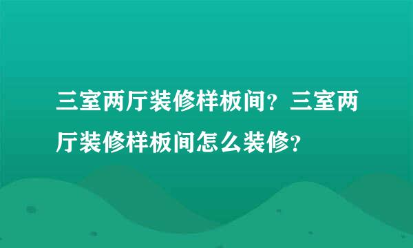 三室两厅装修样板间？三室两厅装修样板间怎么装修？