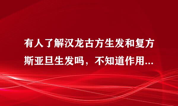 有人了解汉龙古方生发和复方斯亚旦生发吗，不知道作用怎么样？