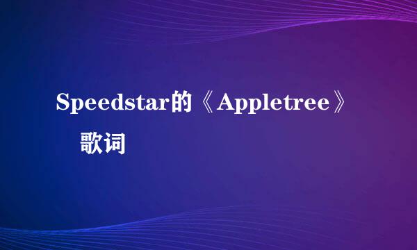 Speedstar的《Appletree》 歌词