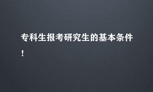 专科生报考研究生的基本条件！