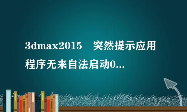 3dmax2015 突然提示应用程序无来自法启动0xc00007b（百度多种方法无法解决求高手）