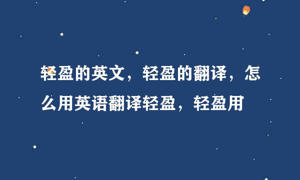 轻盈的英文，轻盈的翻译，怎么用英语翻译轻盈，轻盈用