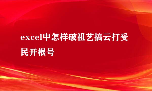 excel中怎样破祖艺搞云打受民开根号