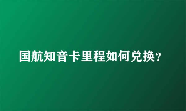 国航知音卡里程如何兑换？