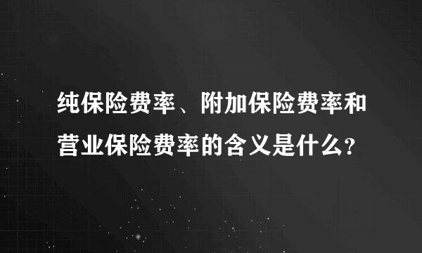 纯保险费率、附加保险费率和营业保险费率的含义是什么？